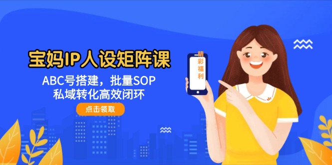 宝妈IP人设矩阵课：ABC号搭建，批量SOP，私域转化高效闭环-AI创作学习-提示词应用-短视频玩法超体AI酒吧