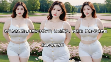 微胖女孩舞蹈AI视频制作提示词（含绘图词、视频词） 跳舞+视频教程-AI创作学习-提示词应用-短视频玩法超体AI酒吧