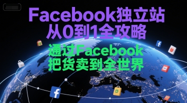 Facebook独立站从0到1全攻略，通过FacebboK把货卖到全世界-AI创作学习-提示词应用-短视频玩法超体AI酒吧