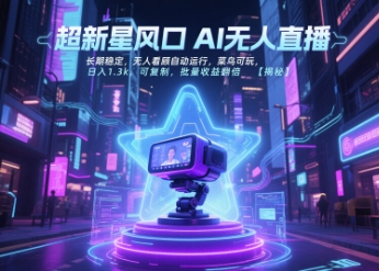 超新星风口AI无人直播，长期稳定，无人看顾自动运行，菜鸟可玩，日入1.3k-AI创作学习-提示词应用-短视频玩法超体AI酒吧