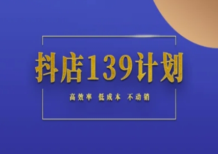 抖店139计划实录手册：不动销起店实操方法论，高效率低成本不动销-AI创作学习-提示词应用-短视频玩法超体AI酒吧