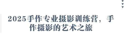 2025手作专业摄影训练营，手作摄影的艺术之旅-AI创作学习-提示词应用-短视频玩法超体AI酒吧