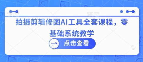 拍摄剪辑修图AI工具全套课程，零基础系统教学-AI创作学习-提示词应用-短视频玩法超体AI酒吧