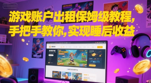 游戏账户出租保姆级教程，手把手教你，实现睡后收益-AI创作学习-提示词应用-短视频玩法超体AI酒吧