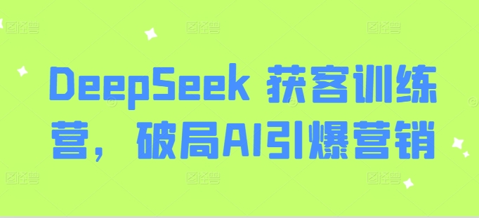 DeepSeek 获客训练，破局AI引爆营销,日产100条IP口播视频-AI创作学习-提示词应用-短视频玩法超体AI酒吧