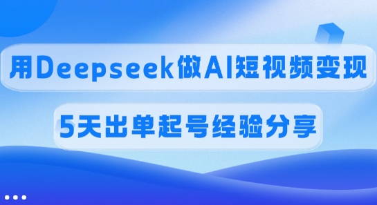 用Deepseek做AI短视频变现，5天出单起号经验分享-AI创作学习-提示词应用-短视频玩法超体AI酒吧
