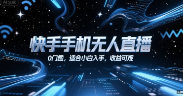 快手手机无人直播，0门槛，适合小白入手，收益可观-AI创作学习-提示词应用-短视频玩法超体AI酒吧