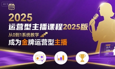 运营型主播课程2025版，从0到1教你成为金牌运营型主播-AI创作学习-提示词应用-短视频玩法超体AI酒吧