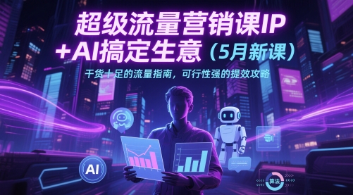 超级流量营销课IP+AI搞定生意（5月新课）干货十足的流量指南-AI创作学习-提示词应用-短视频玩法超体AI酒吧