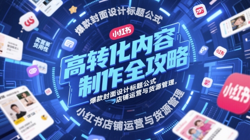 高转化内容制作全攻略，爆款封面设计标题公式，小红书店铺运营与货源管理-AI创作学习-提示词应用-短视频玩法超体AI酒吧