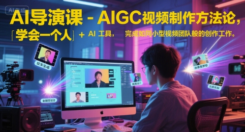 AI导演课-AIGC视频制作方法论，学会一个人+AI工具，完成如同小型视频团队般的创作工作-AI创作学习-提示词应用-短视频玩法超体AI酒吧