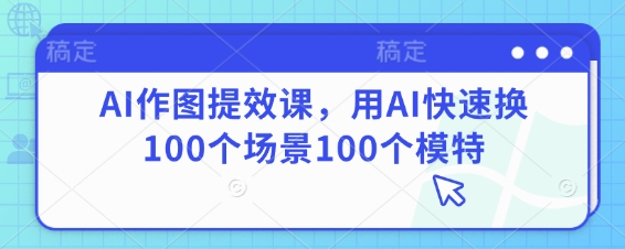 AI作图提效课，用AI快速换100个场景100个模特-AI创作学习-提示词应用-短视频玩法超体AI酒吧