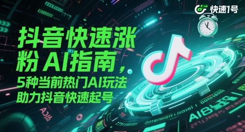 抖音快速涨粉AI指南，5种当前热门AI玩法，助力抖音快速起号-AI创作学习-提示词应用-短视频玩法超体AI酒吧