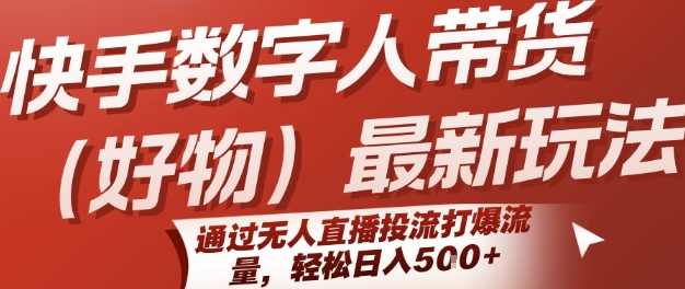 快手数字人带货(好物)：新玩法，通过无人直播投流，打爆流量，轻松日入5张-AI创作学习-提示词应用-短视频玩法超体AI酒吧