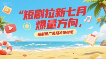 短剧拉新七月爆量方向，短剧推广暑期冲量指南，40分钟直播讲解-AI创作学习-提示词应用-短视频玩法超体AI酒吧