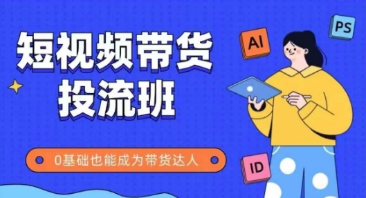 抖音快手：短视频带货投流班，详细且全面的实操课，零基础也能成为带货达人-AI创作学习-提示词应用-短视频玩法超体AI酒吧
