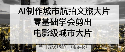 AI制作城市航拍文旅大片，零基础学会剪出电影级城市大片-AI创作学习-提示词应用-短视频玩法超体AI酒吧