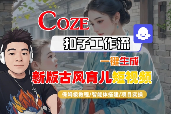 Coze扣子工作流一键生成新版古风育儿短视频，保姆级教程-智能体搭建-项目实操-AI创作学习-提示词应用-短视频玩法超体AI酒吧