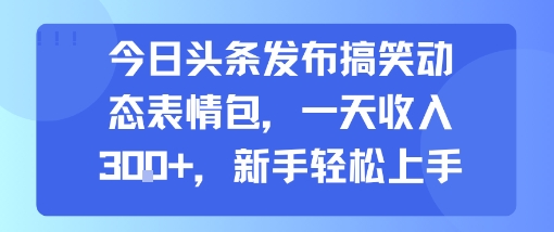 今日头条：发布搞笑动态表情包，一天收入3张+，新手轻松上手-AI创作学习-提示词应用-短视频玩法超体AI酒吧