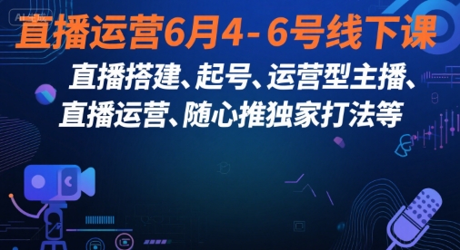 东哥：直播运营6月4-6号线下课，‬直播搭建、起号、直播运‬营、随心推独家打法等-AI创作学习-提示词应用-短视频玩法超体AI酒吧