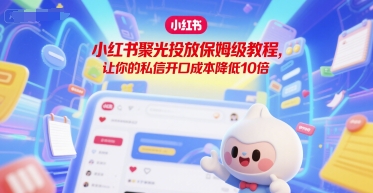 小红书聚光投放保姆级教程，让你的私信开口成本降低10倍-AI创作学习-提示词应用-短视频玩法超体AI酒吧