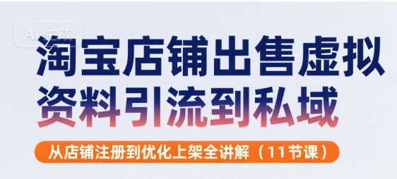 淘宝售卖：虚拟资料，引流到私域，从店铺注册到优化上架全讲解(11节课)-AI创作学习-提示词应用-短视频玩法超体AI酒吧