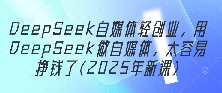 DeepSeek自媒体轻创业，用DeepSeek做自媒体(2025年新课)-AI创作学习-提示词应用-短视频玩法超体AI酒吧