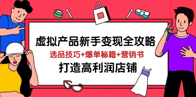 虚拟产品新手变现全攻略，选品技巧+爆单秘籍+营销书，打造高利润店铺-AI创作学习-提示词应用-短视频玩法超体AI酒吧