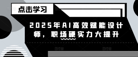 2025年AI高效赋能设计师，职场硬实力大提升-AI创作学习-提示词应用-短视频玩法超体AI酒吧