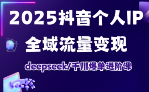 2025抖音个人IP全域流量变现进阶课，deepseek千川爆单进阶课-AI创作学习-提示词应用-短视频玩法超体AI酒吧