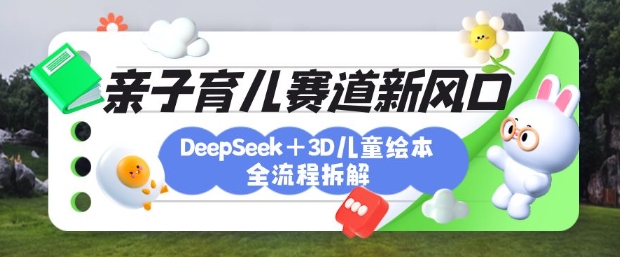 育儿赛道新风口：DeepSeek+3D绘本全流程拆解-AI创作学习-提示词应用-短视频玩法超体AI酒吧