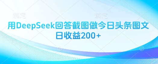 用DeepSeek回答截图，做今日头条图文，日收益200+-AI创作学习-提示词应用-短视频玩法超体AI酒吧