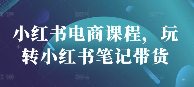 小红书基础电商课程，玩转小红书笔记带货-AI创作学习-提示词应用-短视频玩法超体AI酒吧