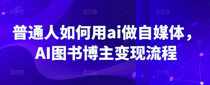 普通人如何用ai做自媒体，AI图书博主变现流程，及小红书开店卖货、爆单全流程-AI创作学习-提示词应用-短视频玩法超体AI酒吧