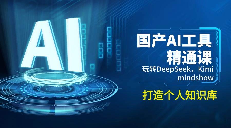 AI技能学习：国产AI工具精通课，玩转DeepSeek，Kimi，mindshow，打造个人知识库-AI创作学习-提示词应用-短视频玩法超体AI酒吧