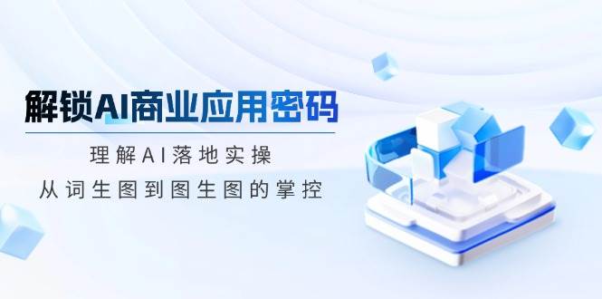 解锁AI商业应用密码：理解AI落地实操，从词生图到图生图的掌控-AI创作学习-提示词应用-短视频玩法超体AI酒吧