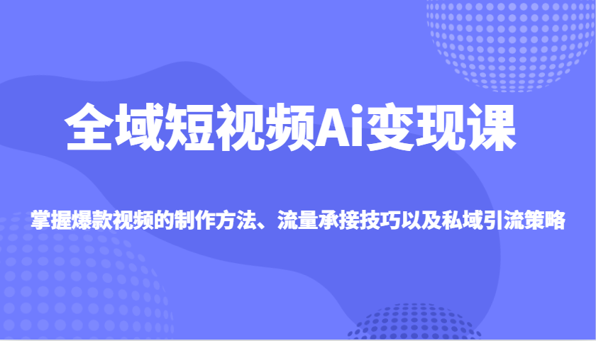 全域短视频AI创作变现课，掌握爆款视频的制作方法、流量承接技巧以及私域引流策略-AI创作学习-提示词应用-短视频玩法超体AI酒吧