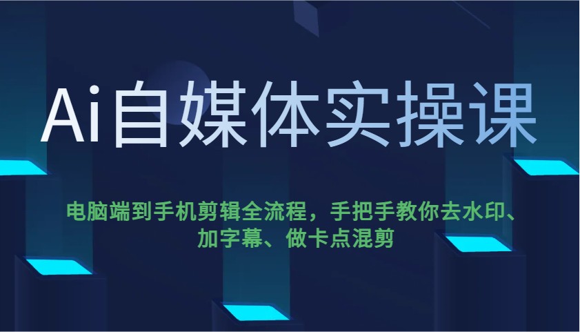 Ai自媒体实操课：电脑端到手机剪辑全流程，手把手教你去水印、加字幕、做卡点混剪-AI创作学习-提示词应用-短视频玩法超体AI酒吧