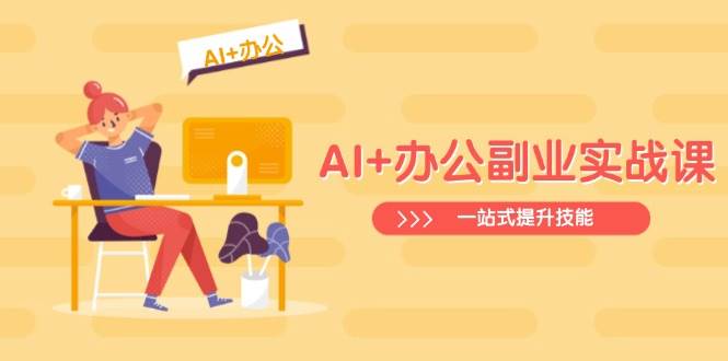 AI+办公副业实战课：从Excel到PPT，从行业分析到视频制作，一站式提升技能-AI创作学习-提示词应用-短视频玩法超体AI酒吧