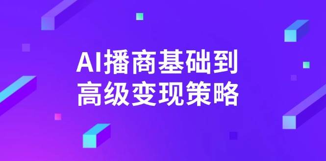 AI+播商基础到高级变现策略。通过详细拆解和讲解，实现商业变现。-AI创作学习-提示词应用-短视频玩法超体AI酒吧