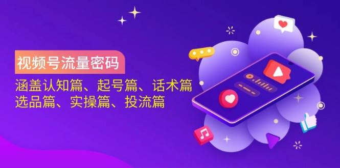 视频号流量密码：涵盖认知篇、起号篇、话术篇、选品篇、实操篇、投流篇-AI创作学习-提示词应用-短视频玩法超体AI酒吧