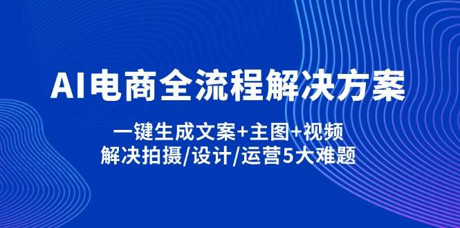 AI电商全流程解决方案,一键生成文案+主图+视频,解决拍摄/设计/运营5大难题-AI创作学习-提示词应用-短视频玩法超体AI酒吧