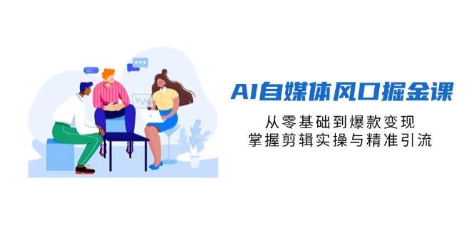 AI自媒体风口掘金课，从零基础到爆款变现，掌握剪辑实操与精准引流-AI创作学习-提示词应用-短视频玩法超体AI酒吧