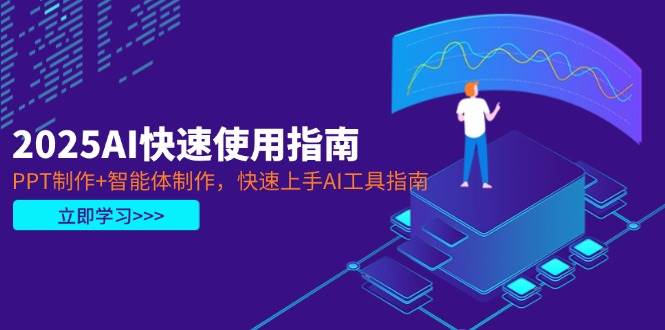 2025AI快速使用指南，PPT制作+智能体制作，快速上手AI工具指南-AI创作学习-提示词应用-短视频玩法超体AI酒吧