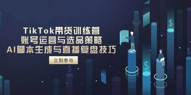 TikTok带货训练营，账号运营与选品策略，AI脚本生成与直播复盘技巧-AI创作学习-提示词应用-短视频玩法超体AI酒吧