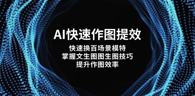 AI快速作图提效，快速换百场景模特，掌握文生图图生图技巧，提升作图效率-AI创作学习-提示词应用-短视频玩法超体AI酒吧