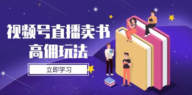 视频号直播卖书高佣玩法，底层逻辑解析，实操技巧全攻略-AI创作学习-提示词应用-短视频玩法超体AI酒吧