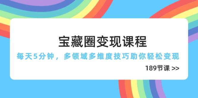 宝藏圈变现课程，每天5分钟，多领域多维度技巧助你轻松变现（189节）-AI创作学习-提示词应用-短视频玩法超体AI酒吧