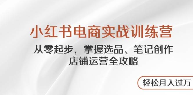 小红书电商实战训练营：掌握选品、笔记创作、店铺运营全攻略-AI创作学习-提示词应用-短视频玩法超体AI酒吧