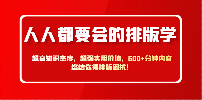 刘晓翔：人人都要会的排版学，超高知识密度，超强实用价值，600+分钟内容终结你得排版困扰！-AI创作学习-提示词应用-短视频玩法超体AI酒吧